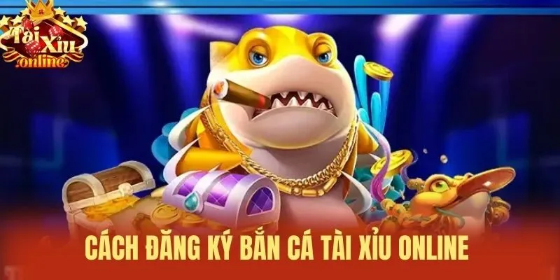 C&aacute;ch đăng k&yacute; bắn c&aacute; t&agrave;i xỉu online&nbsp;