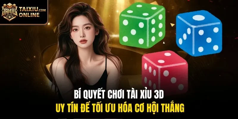 B&iacute; quyết chơi t&agrave;i xỉu 3D uy t&iacute;n để tối ưu h&oacute;a cơ hội thắng
