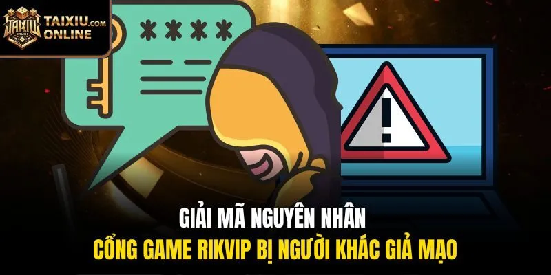 Giải m&atilde; nguy&ecirc;n nh&acirc;n cổng game Rikvip bị người kh&aacute;c giả mạo